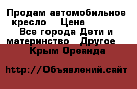 Продам автомобильное кресло  › Цена ­ 8 000 - Все города Дети и материнство » Другое   . Крым,Ореанда